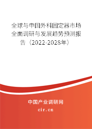 全球與中國外科固定器市場全面調研與發展趨勢預測報告（2022-2028年）