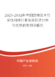 2025-2031年中國營林及木竹采伐機械行業(yè)發(fā)展現(xiàn)狀分析與前景趨勢預測報告