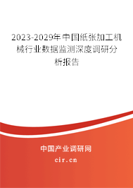 2023-2029年中國紙張加工機械行業數據監測深度調研分析報告 2023-2029年中國紙張加工機械行業數據監測深度調研分析報告