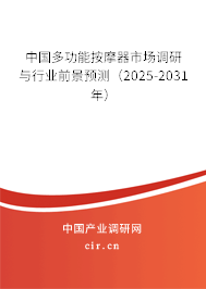 中國多功能按摩器市場調研與行業前景預測（2025-2031年）