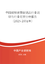 中國緩解疲勞保健品行業調研與行業前景分析報告（2025-2031年）