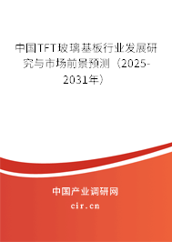 中國(guó)TFT玻璃基板行業(yè)發(fā)展研究與市場(chǎng)前景預(yù)測(cè)（2025-2031年）
