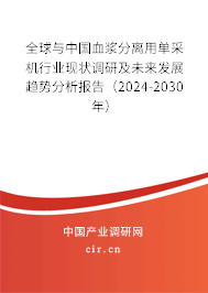 全球與中國血漿分離用單采機(jī)行業(yè)現(xiàn)狀調(diào)研及未來發(fā)展趨勢分析報告（2024-2030年）