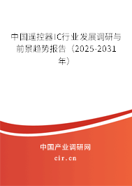 中國遙控器IC行業發展調研與前景趨勢報告（2025-2031年）