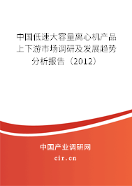 中國(guó)低速大容量離心機(jī)產(chǎn)品上下游市場(chǎng)調(diào)研及發(fā)展趨勢(shì)分析報(bào)告（2012）