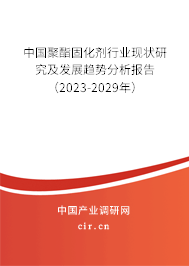 中國聚酯固化劑行業(yè)現(xiàn)狀研究及發(fā)展趨勢分析報(bào)告（2023-2029年）