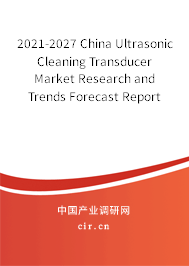 2021-2027 China Ultrasonic Cleaning Transducer Market Research and Trends Forecast Report 2021-2027 China Ultrasonic Cleaning Transducer Market Research and Trends Forecast Report