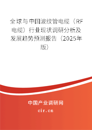 全球與中國波紋管電纜（RF電纜）行業(yè)現(xiàn)狀調(diào)研分析及發(fā)展趨勢預測報告（2025年版）