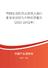 中國電流反饋運算放大器行業發展調研與市場前景報告（2025-2031年）