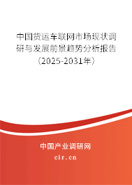 中國貨運車聯網市場現狀調研與發展前景趨勢分析報告（2025-2031年）