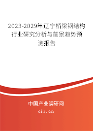 2023-2029年遼寧橋梁鋼結構行業研究分析與前景趨勢預測報告 2023-2029年遼寧橋梁鋼結構行業研究分析與前景趨勢預測報告