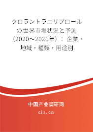 クロラントラニリプロールの世界市場狀況と予測（2020～2026年）：企業·地域·種類·用途別