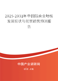 2025-2031年中國鋁合金地板發展現狀與前景趨勢預測報告