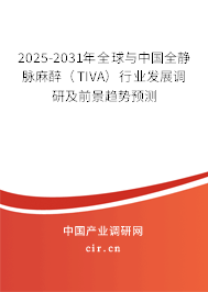 2025-2031年全球與中國全靜脈麻醉（TIVA）行業發展調研及前景趨勢預測