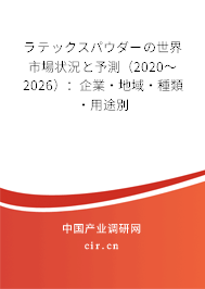 ラテックスパウダーの世界市場狀況と予測（2020～2026）：企業·地域·種類·用途別