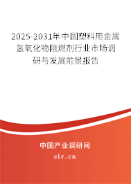 2025-2031年中國塑料用金屬氫氧化物阻燃劑行業(yè)市場調(diào)研與發(fā)展前景報告 2025-2031年中國塑料用金屬氫氧化物阻燃劑行業(yè)市場調(diào)研與發(fā)展前景報告