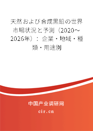 天然および合成黒鉛の世界市場狀況と予測（2020～2026年）：企業·地域·種類·用途別