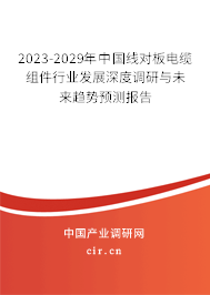 2023-2029年中國線對板電纜組件行業發展深度調研與未來趨勢預測報告 2023-2029年中國線對板電纜組件行業發展深度調研與未來趨勢預測報告