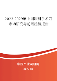 2023-2029年中國(guó)眼科手術(shù)刀市場(chǎng)研究與前景趨勢(shì)報(bào)告