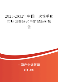 2025-2031年中國一次性手套市場調(diào)查研究與前景趨勢報(bào)告