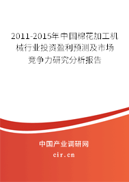 2011-2015年中國棉花加工機械行業投資盈利預測及市場競爭力研究分析報告