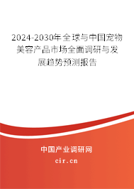 2024-2030年全球與中國寵物美容產品市場全面調研與發展趨勢預測報告
