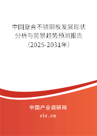 中國復(fù)合不銹鋼板發(fā)展現(xiàn)狀分析與前景趨勢預(yù)測報(bào)告(2025-2031年) 中國復(fù)合不銹鋼板發(fā)展現(xiàn)狀分析與前景趨勢預(yù)測報(bào)告(2025-2031年)