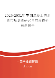 2025-2031年中國混凝土防水劑市場調查研究與前景趨勢預測報告