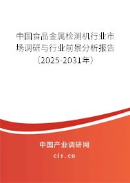 中國食品金屬檢測機行業市場調研與行業前景分析報告（2025-2031年）