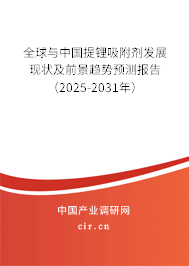 全球與中國提鋰吸附劑發展現狀及前景趨勢預測報告（2025-2031年）