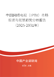 中國網絡電視（IPTV）市場現狀與前景趨勢分析報告（2025-2031年）