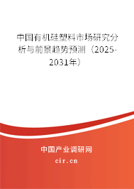 中國有機硅塑料市場研究分析與前景趨勢預測（2025-2031年）