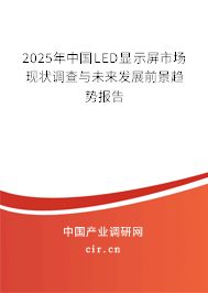 2025年中國LED顯示屏市場現狀調查與未來發展前景趨勢報告 2025年中國LED顯示屏市場現狀調查與未來發展前景趨勢報告