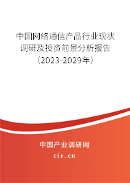 中國網絡通信產品行業現狀調研及投資前景分析報告（2023-2029年）