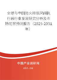 全球與中國防火排煙風閥執行器行業發展研究分析及市場前景預測報告（2025-2031年）