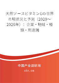 天然ソースビタミンEの世界市場(chǎng)狀況と予測(cè)（2020～2026年）：企業(yè)·地域·種類·用途別