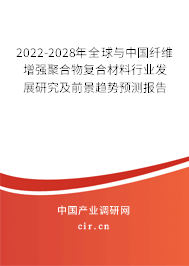 2022-2028年全球與中國纖維增強聚合物復合材料行業發展研究及前景趨勢預測報告