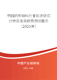 中國藥用輔料行業現狀研究分析及發展趨勢預測報告（2025年）