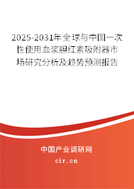 2025-2031年全球與中國一次性使用血漿膽紅素吸附器市場研究分析及趨勢預測報告
