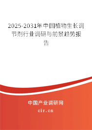 2025-2031年中國植物生長調節(jié)劑行業(yè)調研與前景趨勢報告