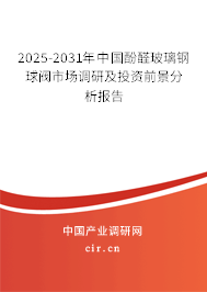 2025-2031年中國酚醛玻璃鋼球閥市場調研及投資前景分析報告