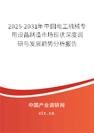 2025-2031年中國電工機械專用設備制造市場現狀深度調研與發展趨勢分析報告