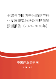全球與中國凍干冰糖葫蘆行業(yè)發(fā)展研究分析及市場前景預(yù)測報(bào)告（2024-2030年）