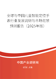 全球與中國兒童智能定位手表行業發展調研與市場前景預測報告（2025年版）