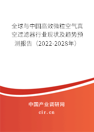 全球與中國高效微粒空氣真空過濾器行業現狀及趨勢預測報告(2022-2028年) 全球與中國高效微粒空氣真空過濾器行業現狀及趨勢預測報告(2022-2028年)