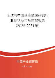 全球與中國基座式破碎臂行業現狀及市場前景報告(2025-2031年) 全球與中國基座式破碎臂行業現狀及市場前景報告(2025-2031年)