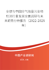 全球與中國空氣微量污染物檢測行業發展全面調研與未來趨勢分析報告（2022-2028年）