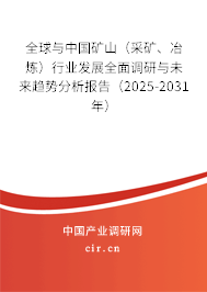 全球與中國礦山（采礦、冶煉）行業發展全面調研與未來趨勢分析報告（2025-2031年）