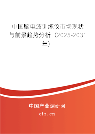 中國腦電波訓練儀市場現狀與前景趨勢分析（2025-2031年）