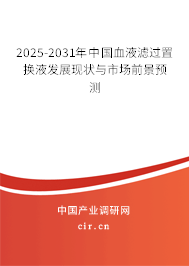 2025-2031年中國血液濾過置換液發展現狀與市場前景預測